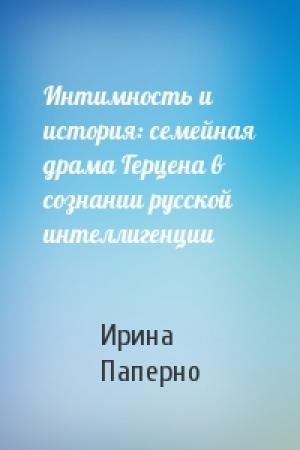 Обложка книги «Интимность и история: семейная драма Герцена в сознании русской интеллигенции» — Ирина Паперно