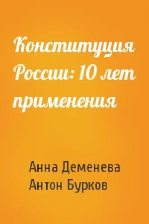 Обложка книги «Конституция России: 10 лет применения» — Анна Деменева, Антон Бурков