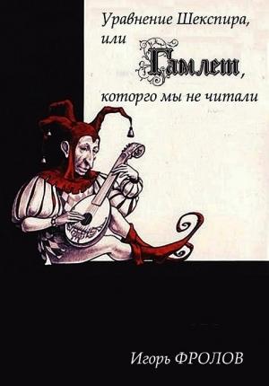 Обложка книги «Уравнение Шекспира, или «Гамлет», которго мы не читали» — Игорь Фролов