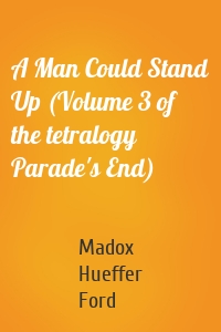 A Man Could Stand Up (Volume 3 of the tetralogy Parade's End)