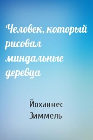 Обложка книги «Человек, который рисовал миндальные деревца» — Йоханнес Зиммель