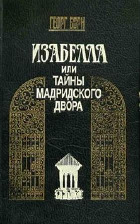 Обложка книги «Изабелла, или Тайны Мадридского двора. Том 1» — Георг Борн