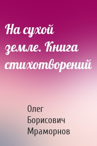 На сухой земле. Книга стихотворений
