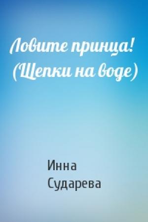 Обложка книги «Ловите принца! (Щепки на воде)» — Инна Сударева
