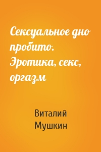 Сексуальное дно пробито. Эротика, секс, оргазм