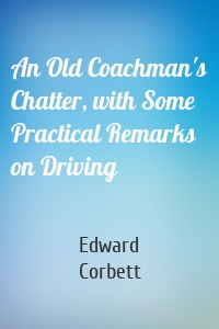 An Old Coachman's Chatter, with Some Practical Remarks on Driving