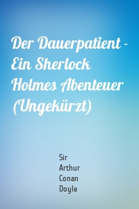 Der Dauerpatient - Ein Sherlock Holmes Abenteuer (Ungekürzt)