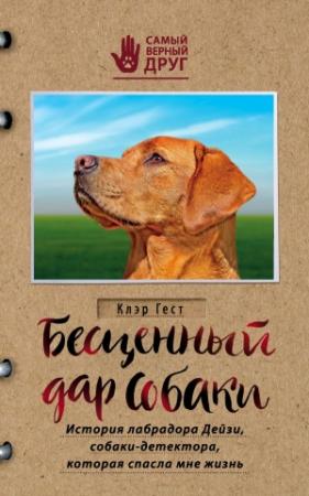 Обложка книги «Бесценный дар собаки. История лабрадора Дейзи, собаки-детектора, которая спасла мне жизнь» — Клэр Гест
