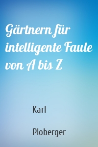 Gärtnern für intelligente Faule von A bis Z