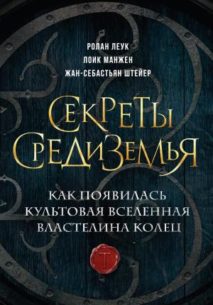 Обложка книги «Секреты Средиземья. Как появилась культовая вселенная Властелина колец» — Жан-Себастьян Штейер, Ролан Леук, Лоик Манжен