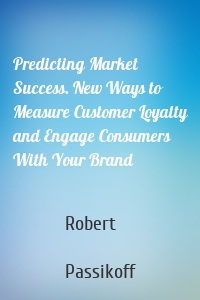 Predicting Market Success. New Ways to Measure Customer Loyalty and Engage Consumers With Your Brand