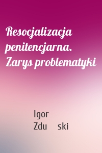 Resocjalizacja penitencjarna. Zarys problematyki