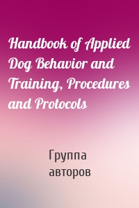 Handbook of Applied Dog Behavior and Training, Procedures and Protocols