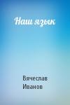 Вячеслав Иванов - Наш язык