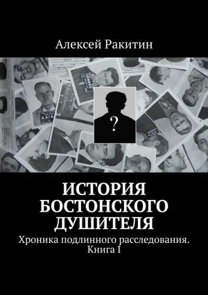 Обложка книги «История бостонского душителя. Хроника подлинного расследования. Книга I» — Алексей Ракитин
