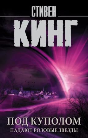 Обложка книги «Под Куполом. Том 1. Падают розовые звезды» — Стивен Кинг