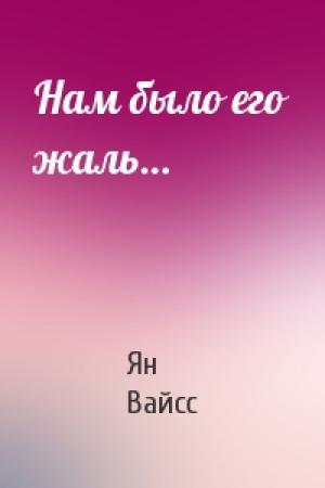 Обложка книги «Нам было его жаль…» — Ян Вайсс