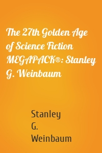 The 27th Golden Age of Science Fiction MEGAPACK®: Stanley G. Weinbaum