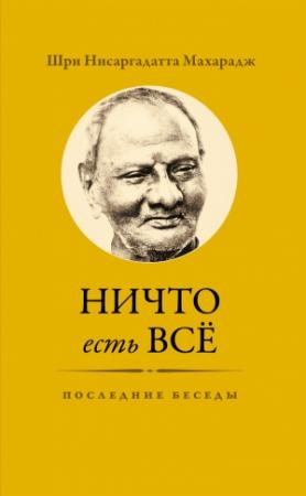 Обложка книги «Ничто есть Всё. Последние беседы» — Нисаргадатта Махарадж