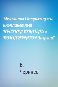 Мегалиты Стоунхенджа – инопланетный ПРЕОБРАЗОВАТЕЛЬ и КОНЦЕНТРАТОР Энергии?