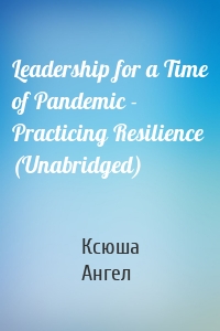 Leadership for a Time of Pandemic - Practicing Resilience (Unabridged)
