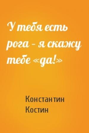 Обложка книги «У тебя есть рога – я скажу тебе «да!»» — Константин Костин