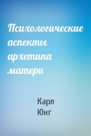 Обложка книги «Психологические аспекты архетипа матери» — Карл Юнг