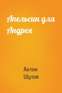Антон Шутов - Апельсин для Андрея