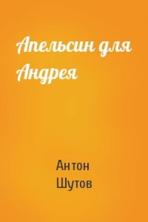 Обложка книги «Апельсин для Андрея» — Антон Шутов