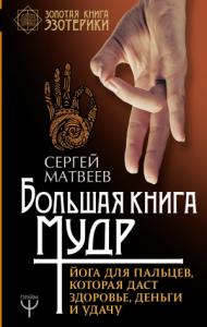 Сергей Матвеев - Большая книга мудр. Йога для пальцев, которая даст здоровье, деньги и удачу