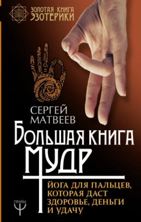 Обложка книги «Большая книга мудр. Йога для пальцев, которая даст здоровье, деньги и удачу» — Сергей Матвеев