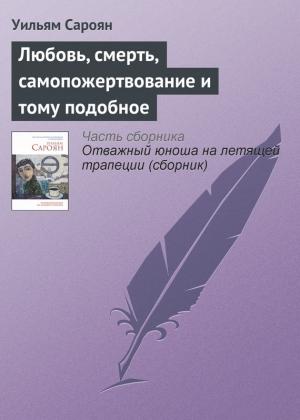 Обложка книги «Любовь, смерть, самопожертвование и тому подобное» — Уильям Сароян