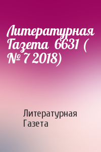 Литературная Газета - Литературная Газета  6631 ( № 7 2018)
