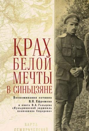 Обложка книги «Крах Белой мечты в Синьцзяне: воспоминания сотника В. Н. Ефремова и книга В. А. Гольцева «Кульджинский эндшпиль полковника Сидорова»» — Вадим Гольцев, Василий Ефремов