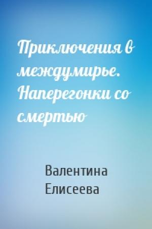 Обложка книги «Приключения в междумирье. Наперегонки со смертью» — Валентина Елисеева