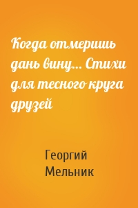 Когда отмеришь дань вину… Стихи для тесного круга друзей