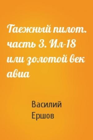 Обложка книги «Таежный пилот. часть 3. Ил-18 или золотой век авиа» — Василий Ершов