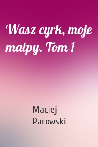 Wasz cyrk, moje małpy. Tom 1