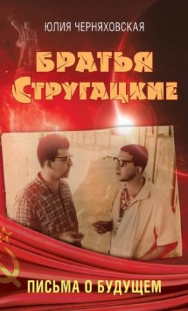 Обложка книги «Братья Стругацкие. Письма о будущем» — Юлия Черняховская
