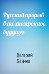 Валерий Байнев - Русский прорыв в технотронное будущее