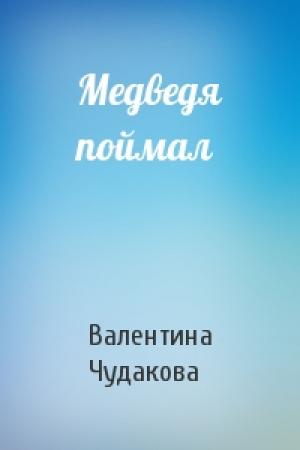 Обложка книги «Медведя поймал» — Валентина Чудакова