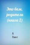 А Пинт - Это вам, родители (книга 2)