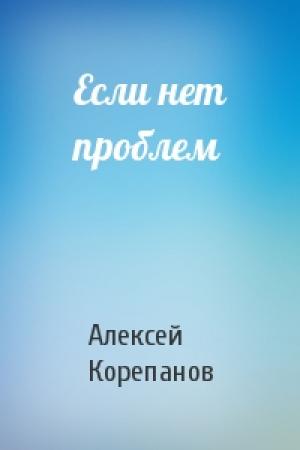 Обложка книги «Если нет проблем» — Алексей Корепанов