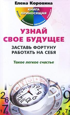 Обложка книги «Узнай свое будущее. Заставь Фортуну работать на себя» — Елена Коровина