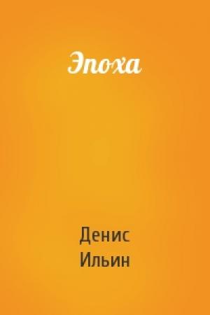 Обложка книги «Эпоха» — Денис Ильин