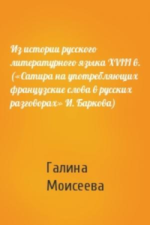 Обложка книги «Из истории русского литературного языка XVIII в. («Сатира на употребляющих французские слова в русских разговорах» И. Баркова)» — Галина Моисеева