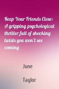 Keep Your Friends Close: A gripping psychological thriller full of shocking twists you won’t see coming