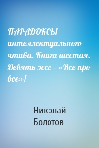 ПАРАДОКСЫ интеллектуального чтива. Книга шестая. Девять эссе – «Все про все»!