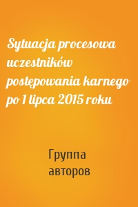 Sytuacja procesowa uczestników postępowania karnego po 1 lipca 2015 roku