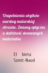 Uzupełnienia ubytków warstwy malarskiej obrazów. Zmiany optyczne a stabilność stosowanych materiałów